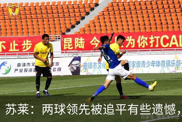 苏莱：两球领先被追平有些遗憾，但毕竟国米是意甲联赛最强的球队